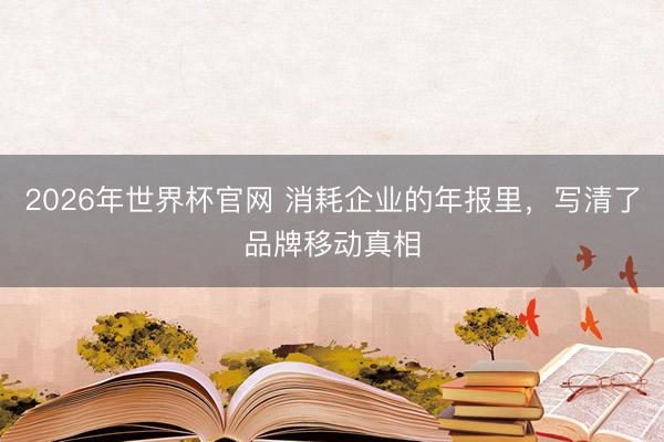 2026年世界杯官网 消耗企业的年报里,写清了品牌移动真相