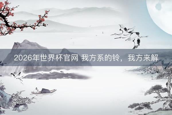2026年世界杯官网 我方系的铃，我方来解