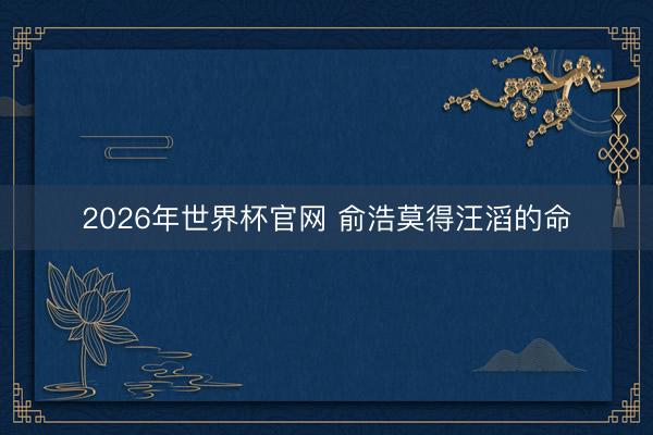 2026年世界杯官网 俞浩莫得汪滔的命