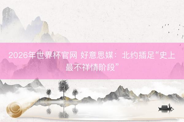 2026年世界杯官网 好意思媒:北约插足“史上最不祥情阶段”