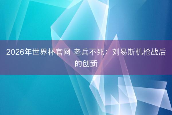 2026年世界杯官网 老兵不死:刘易斯机枪战后的创新