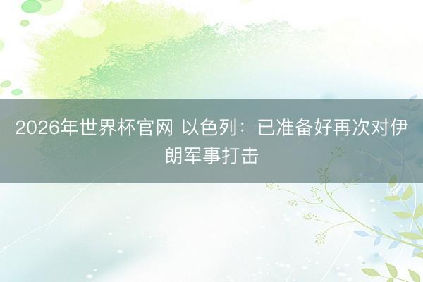 2026年世界杯官网 以色列:已准备好再次对伊朗军事打击