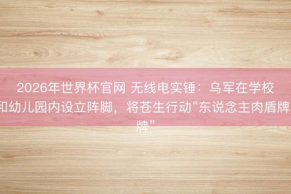 2026年世界杯官网 无线电实锤:乌军在学校和幼儿园内设立阵脚,将苍生行动“东说念主肉盾牌”