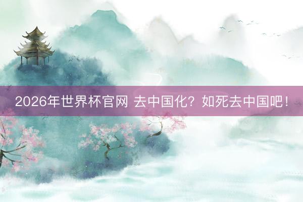 2026年世界杯官网 去中国化？如死去中国吧！
