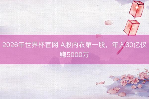 2026年世界杯官网 A股内衣第一股，年入30亿仅赚5000万