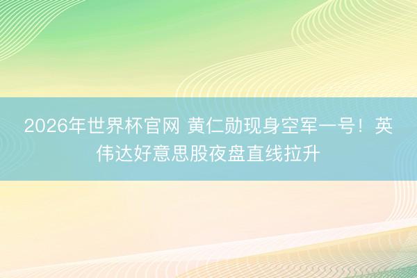 2026年世界杯官网 黄仁勋现身空军一号！英伟达好意思股夜盘直线拉升