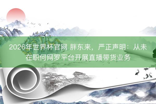 2026年世界杯官网 胖东来，严正声明：从未在职何网罗平台开展直播带货业务