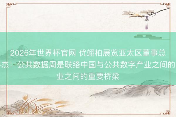 2026年世界杯官网 优翊柏展览亚太区董事总司理安睿杰：公共数据周是联络中国与公共数字产业之间的重要桥梁