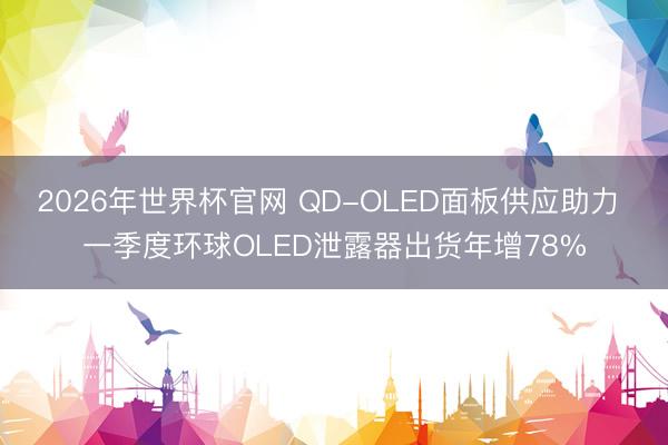 2026年世界杯官网 QD-OLED面板供应助力 一季度环球OLED泄露器出货年增78%