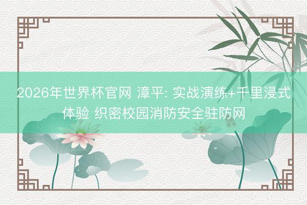 2026年世界杯官网 漳平: 实战演练+千里浸式体验 织密校园消防安全驻防网