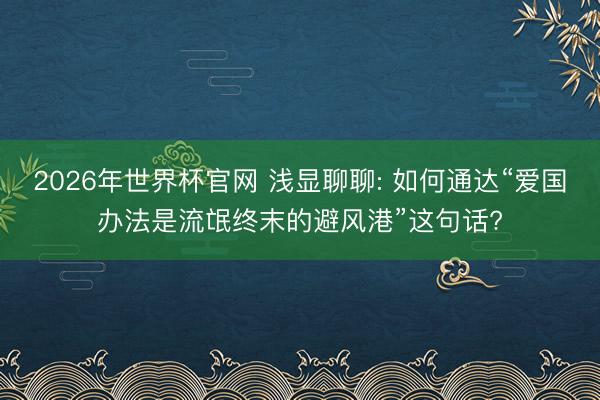 2026年世界杯官网 浅显聊聊: 如何通达“爱国办法是流氓终末的避风港”这句话?