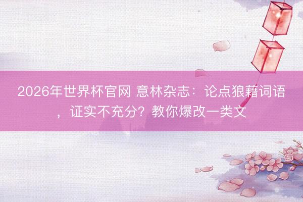2026年世界杯官网 意林杂志：论点狼藉词语，证实不充分？教你爆改一类文
