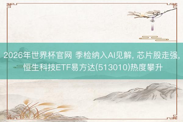 2026年世界杯官网 季检纳入AI见解, 芯片股走强, 恒生科技ETF易方达(513010)热度攀升