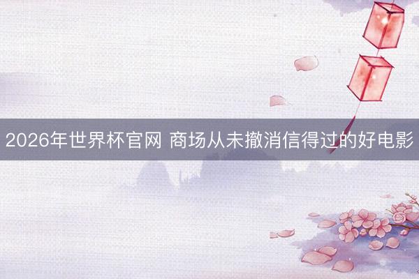 2026年世界杯官网 商场从未撤消信得过的好电影