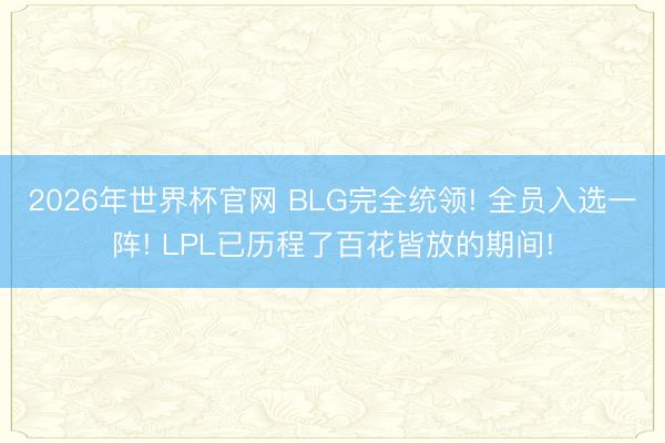 2026年世界杯官网 BLG完全统领! 全员入选一阵! LPL已历程了百花皆放的期间!