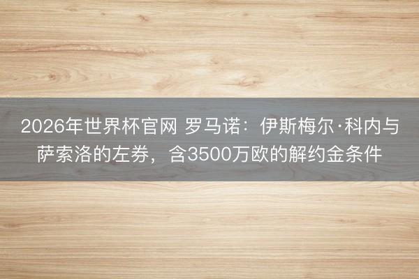 2026年世界杯官网 罗马诺:伊斯梅尔·科内与萨索洛的左券,含3500万欧的解约金条件