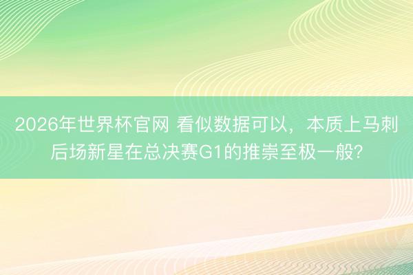 2026年世界杯官网 看似数据可以，本质上马刺后场新星在总决赛G1的推崇至极一般？