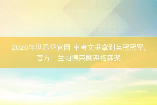 2026年世界杯官网 率考文垂拿到英冠冠军，官方：兰帕德荣膺弗格森奖