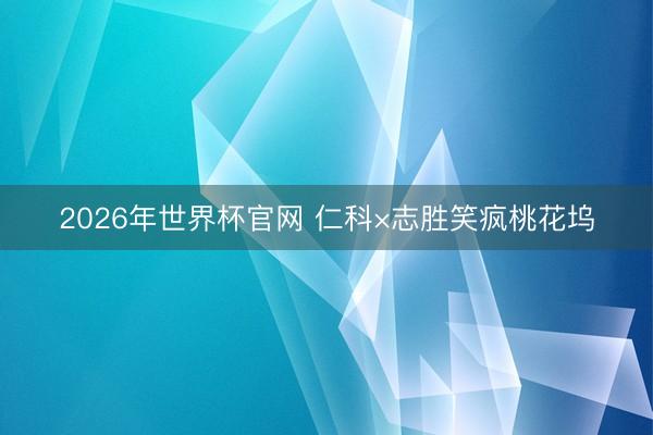 2026年世界杯官网 仁科×志胜笑疯桃花坞