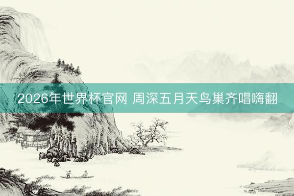 2026年世界杯官网 周深五月天鸟巢齐唱嗨翻