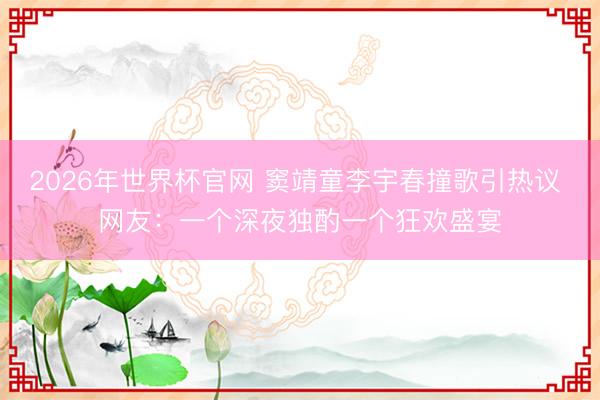 2026年世界杯官网 窦靖童李宇春撞歌引热议 网友：一个深夜独酌一个狂欢盛宴