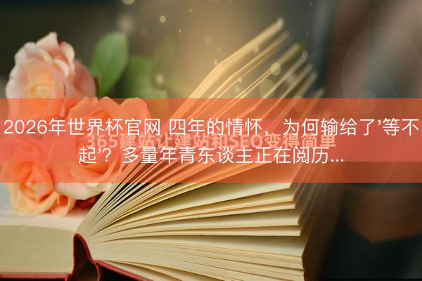 2026年世界杯官网 四年的情怀，为何输给了'等不起'？多量年青东谈主正在阅历...