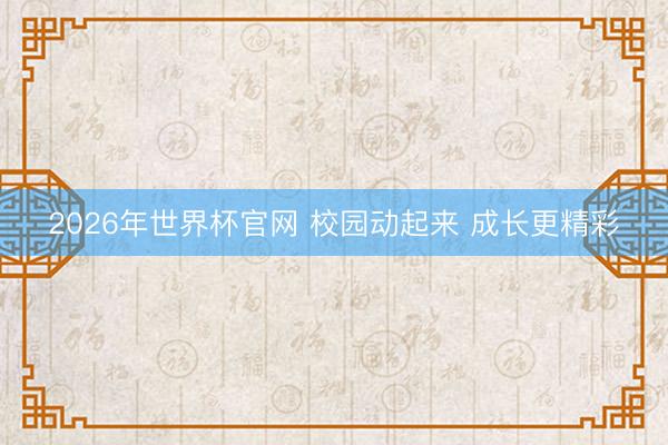 2026年世界杯官网 校园动起来 成长更精彩