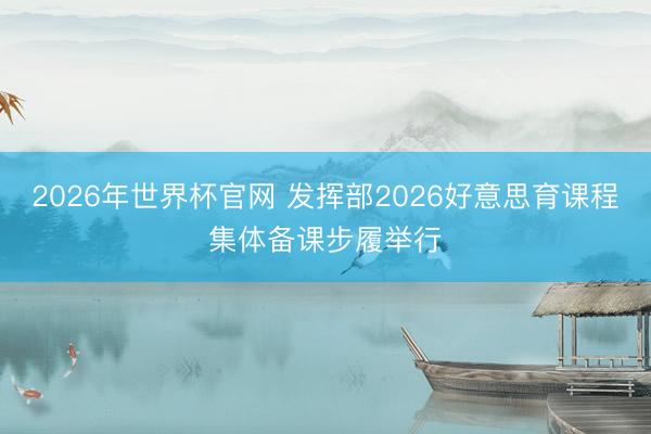 2026年世界杯官网 发挥部2026好意思育课程集体备课步履举行