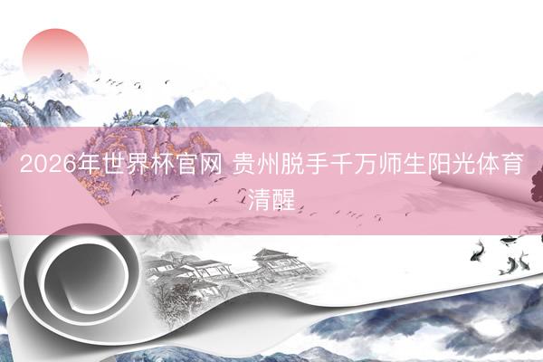 2026年世界杯官网 贵州脱手千万师生阳光体育清醒