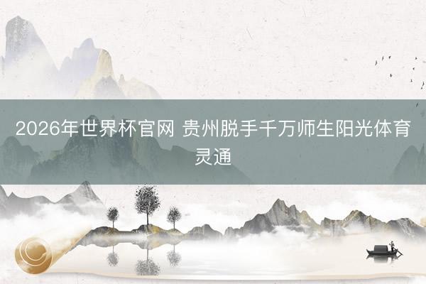 2026年世界杯官网 贵州脱手千万师生阳光体育灵通