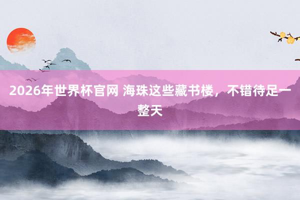 2026年世界杯官网 海珠这些藏书楼，不错待足一整天
