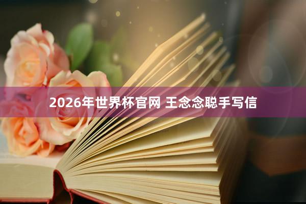 2026年世界杯官网 王念念聪手写信