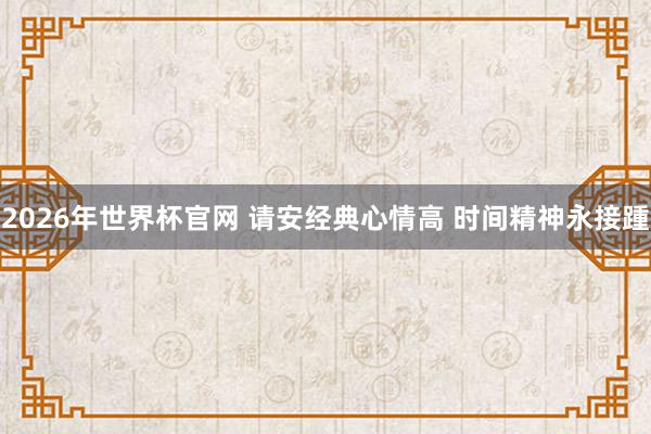 2026年世界杯官网 请安经典心情高 时间精神永接踵