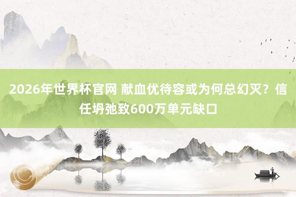 2026年世界杯官网 献血优待容或为何总幻灭？信任坍弛致600万单元缺口
