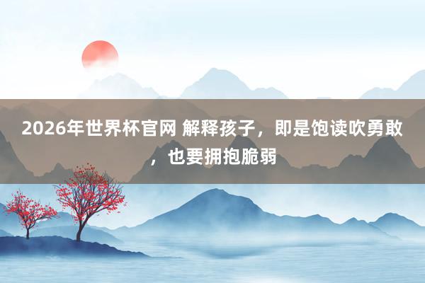 2026年世界杯官网 解释孩子，即是饱读吹勇敢，也要拥抱脆弱