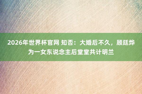 2026年世界杯官网 知否：大婚后不久，顾廷烨为一女东说念主后堂堂共计明兰